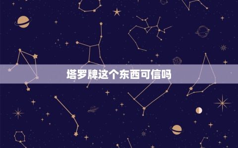 塔罗牌这个东西可信吗(讨论塔罗牌的真实性和准确性)