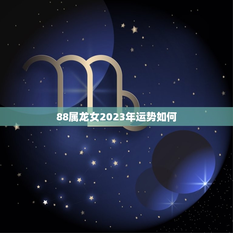 88属龙女2023年运势如何(详解龙女运势及注意事项)