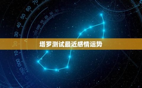 塔罗测试最近感情运势(介绍塔罗牌中的感情预测)