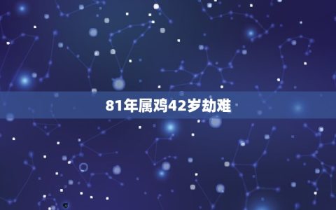81年属鸡42岁劫难(介绍属相与命运的关系)