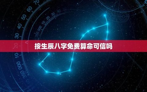 按生辰八字免费算命可信吗？(介绍八字算命的准确性)