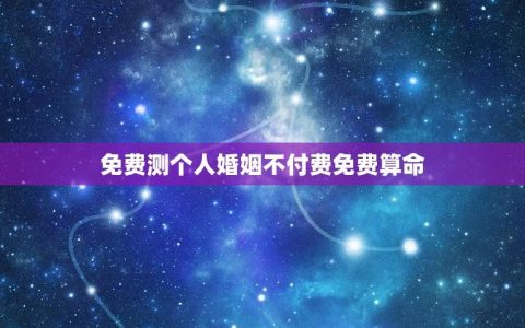 免费测个人婚姻不付费免费算命(网上免费算命真的准吗？)